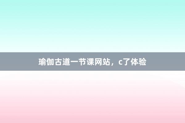 瑜伽古道一节课网站,c了体验
